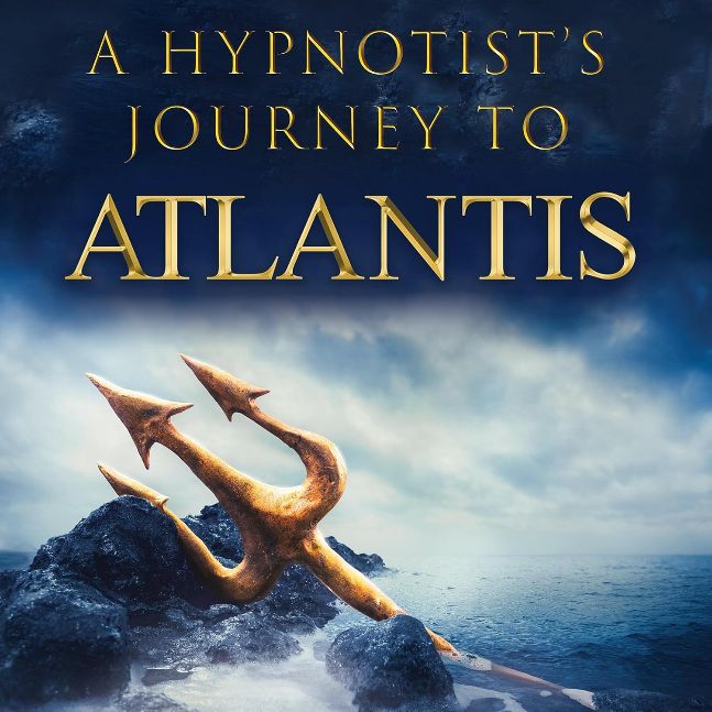 A Hypnotist’s Journey to Atlantis: Eye Witness Accounts of Our Ancient History